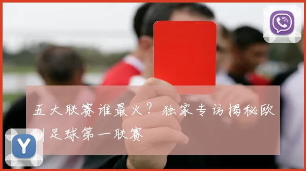 五大联赛谁最火?独家专访揭秘欧洲足球第一联赛