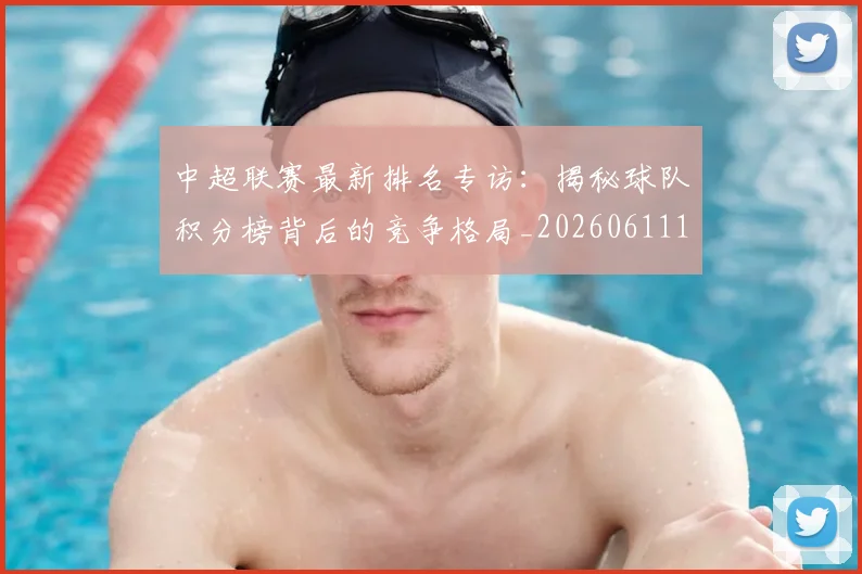 中超联赛最新排名专访:揭秘球队积分榜背后的竞争格局_20260611141613