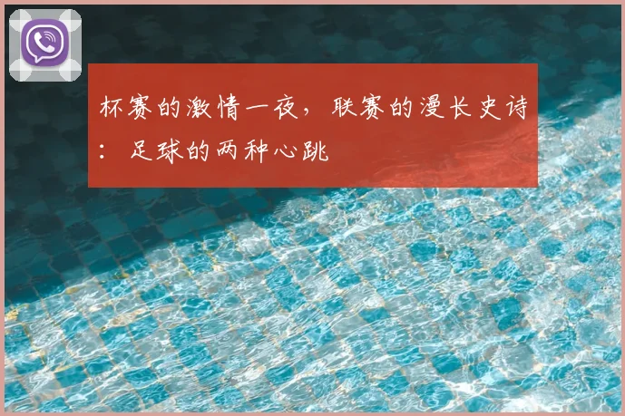 杯赛的激情一夜，联赛的漫长史诗：足球的两种心跳