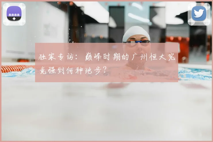 独家专访:巅峰时期的广州恒大究竟强到何种地步?