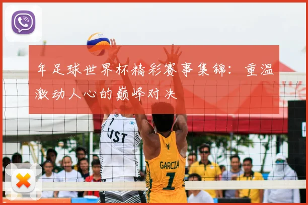 年足球世界杯精彩赛事集锦:重温激动人心的巅峰对决