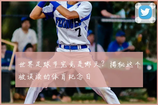 世界足球节究竟是哪天？揭秘这个被误读的体育纪念日