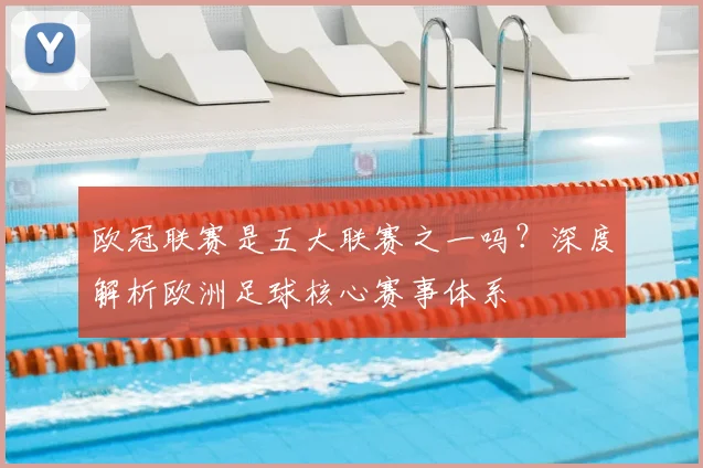 欧冠联赛是五大联赛之一吗？深度解析欧洲足球核心赛事体系