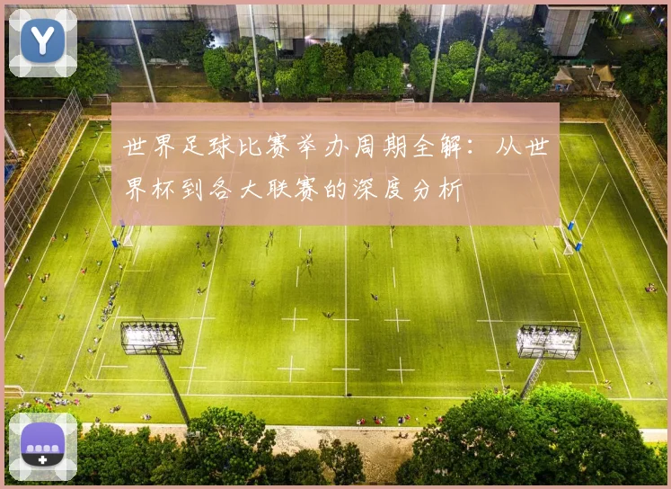 世界足球比赛举办周期全解:从世界杯到各大联赛的深度分析