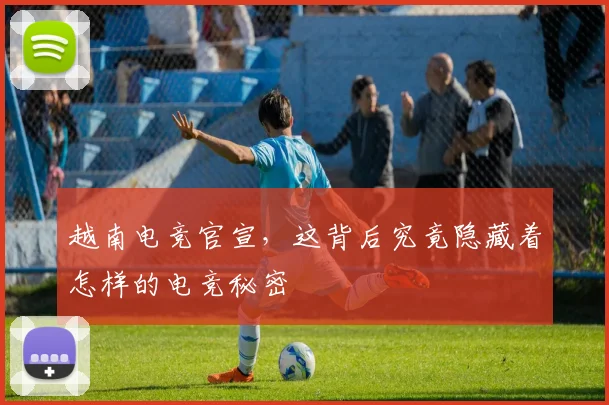 越南电竞官宣,这背后究竟隐藏着怎样的电竞秘密