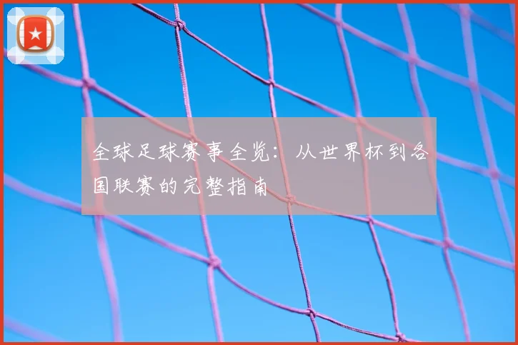 全球足球赛事全览:从世界杯到各国联赛的完整指南