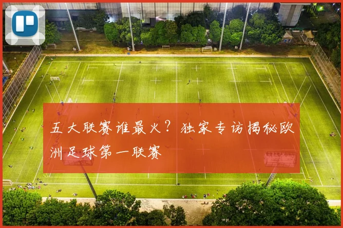 五大联赛谁最火？独家专访揭秘欧洲足球第一联赛