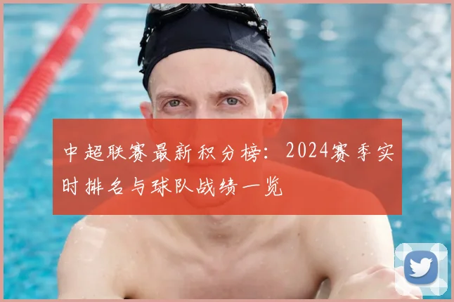 中超联赛最新积分榜：2024赛季实时排名与球队战绩一览