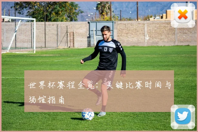 世界杯赛程全览:关键比赛时间与场馆指南