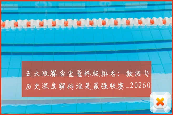 五大联赛含金量终极排名：数据与历史深度解构谁是最强联赛_20260611141034