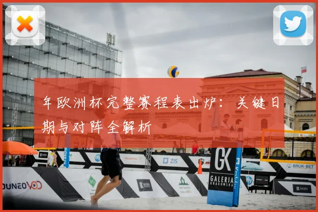 年欧洲杯完整赛程表出炉：关键日期与对阵全解析