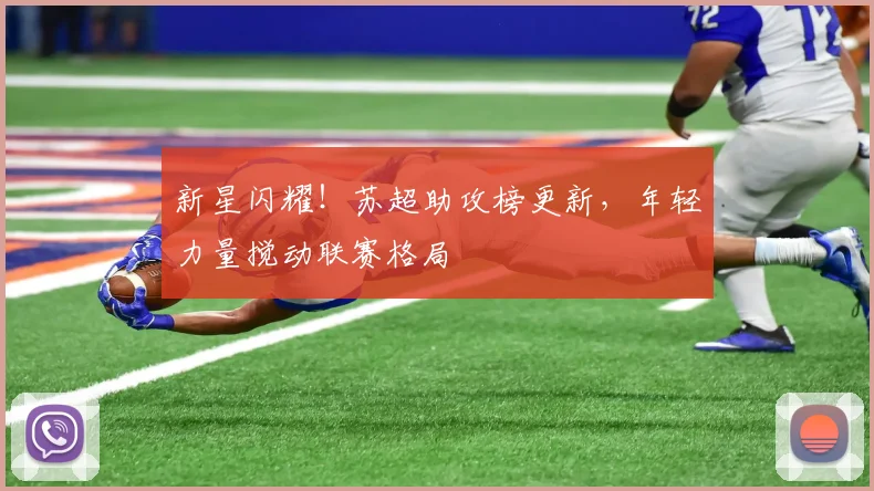 新星闪耀！苏超助攻榜更新，年轻力量搅动联赛格局