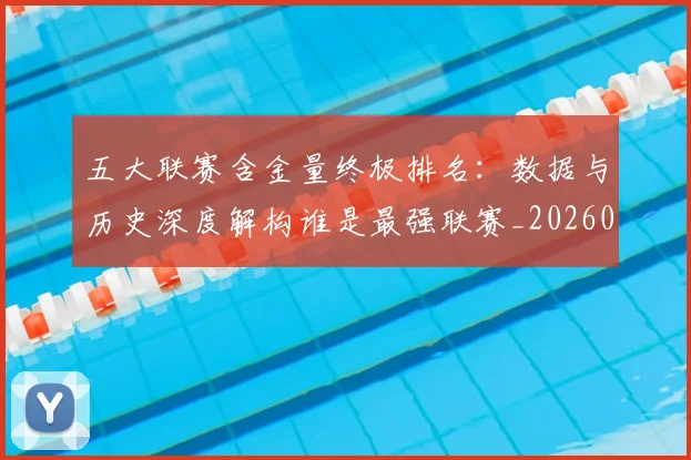五大联赛含金量终极排名：数据与历史深度解构谁是最强联赛_20260611141034