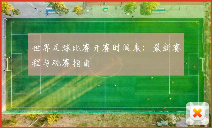 世界足球比赛开赛时间表：最新赛程与观赛指南