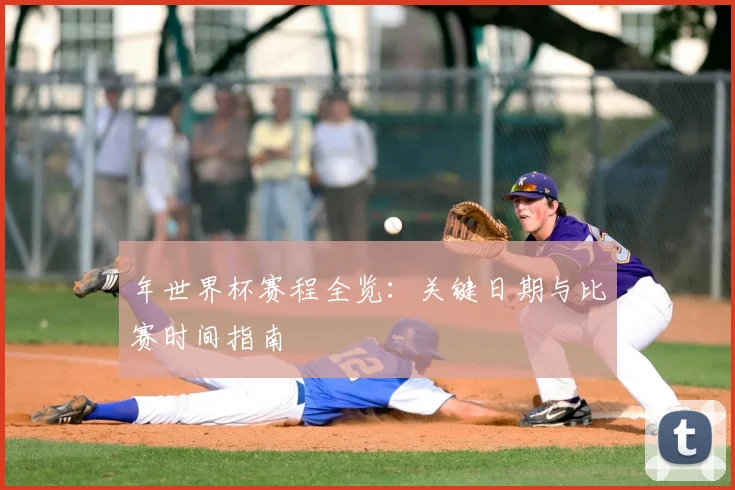 年世界杯赛程全览：关键日期与比赛时间指南