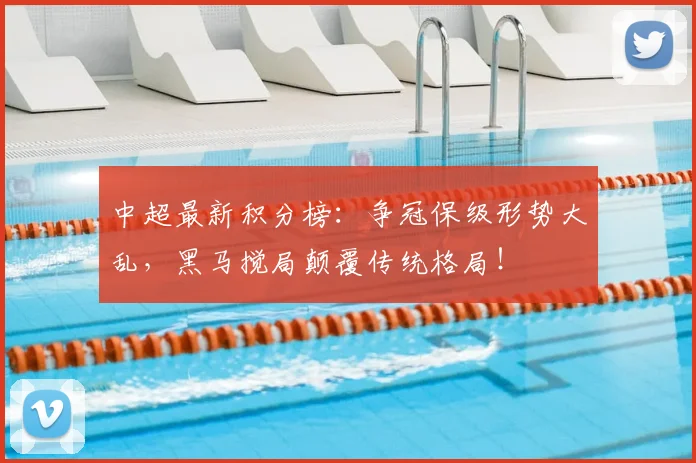 中超最新积分榜:争冠保级形势大乱,黑马搅局颠覆传统格局!