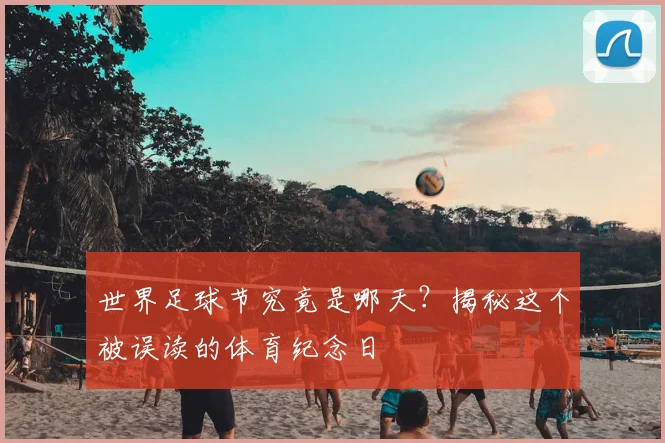 世界足球节究竟是哪天？揭秘这个被误读的体育纪念日