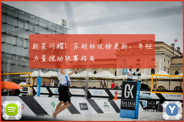 新星闪耀！苏超助攻榜更新，年轻力量搅动联赛格局